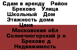 Сдам в аренду › Район ­ Брехово › Улица ­ Школьный › Дом ­ 9 › Этажность дома ­ 17 › Цена ­ 22 000 - Московская обл., Солнечногорский р-н, Брехово д. Недвижимость » Квартиры аренда   . Московская обл.